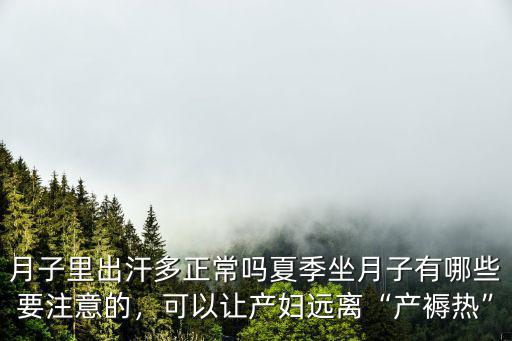 月子里出汗多正常嗎夏季坐月子有哪些要注意的，可以讓產(chǎn)婦遠(yuǎn)離“產(chǎn)褥熱”