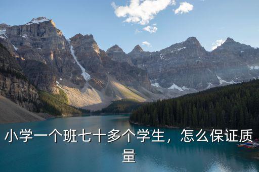 小學一個班七十多個學生，怎么保證質(zhì)量