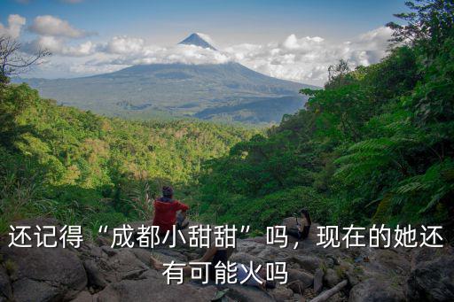 還記得“成都小甜甜”嗎，現在的她還有可能火嗎