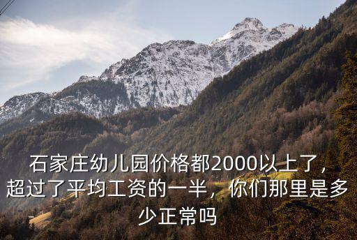 石家莊幼兒園價格都2000以上了，超過了平均工資的一半，你們那里是多少正常嗎
