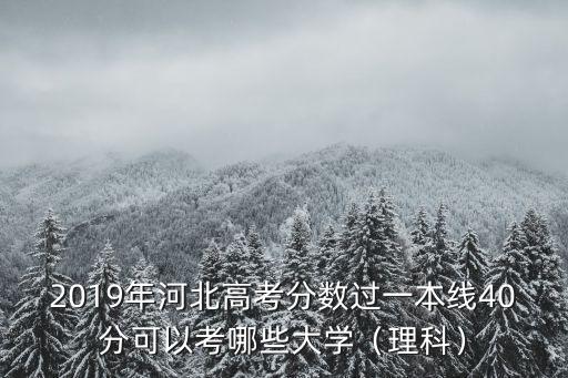 2019年河北高考分數(shù)過一本線40分可以考哪些大學（理科）