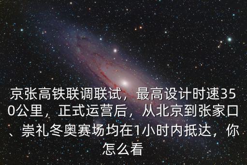 京張高鐵聯(lián)調(diào)聯(lián)試，最高設(shè)計時速350公里，正式運營后，從北京到張家口、崇禮冬奧賽場均在1小時內(nèi)抵達，你怎么看