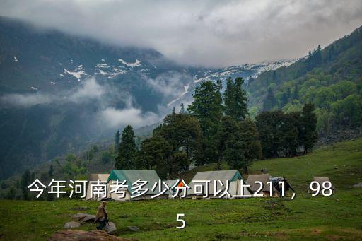 今年河南考多少分可以上211，985