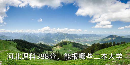 河北的理科生多少分能上二本大學,能報哪些二本大學