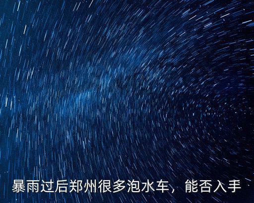暴雨過后鄭州很多泡水車，能否入手