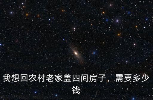 我想回農(nóng)村老家蓋四間房子，需要多少錢