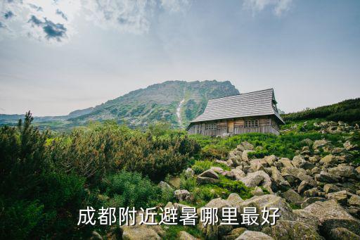 成都附近避暑哪里最好