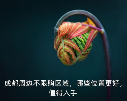 成都周邊不限購區域，哪些位置更好，值得入手