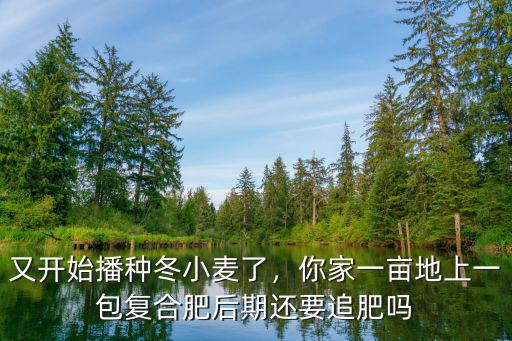 又開始播種冬小麥了，你家一畝地上一包復(fù)合肥后期還要追肥嗎