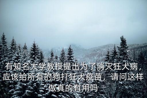 有知名大學(xué)教授提出為了消滅狂犬病，應(yīng)該給所有的狗打狂犬疫苗，請問這樣做真的有用嗎