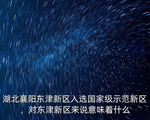 湖北襄陽東津新區(qū)入選國家級示范新區(qū)，對東津新區(qū)來說意味著什么