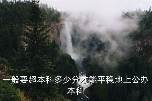 一般要超本科多少分才能平穩(wěn)地上公辦本科