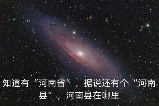 知道有“河南省”，據(jù)說還有個(gè)“河南縣”，河南縣在哪里