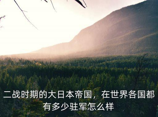 二戰(zhàn)時(shí)期的大日本帝國(guó)，在世界各國(guó)都有多少駐軍怎么樣