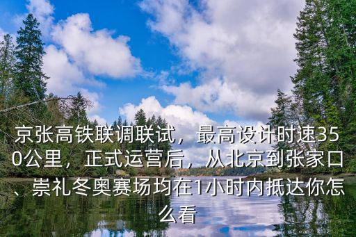 京張高鐵聯調聯試，最高設計時速350公里，正式運營后，從北京到張家口、崇禮冬奧賽場均在1小時內抵達你怎么看