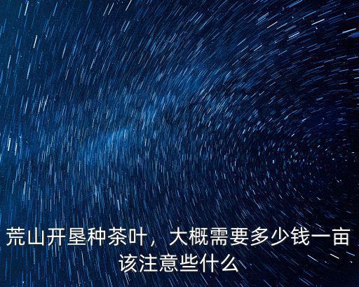 荒山開墾種茶葉，大概需要多少錢一畝該注意些什么