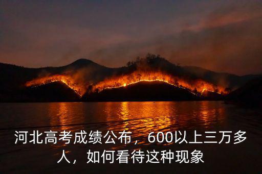 河北高考成績公布，600以上三萬多人，如何看待這種現象