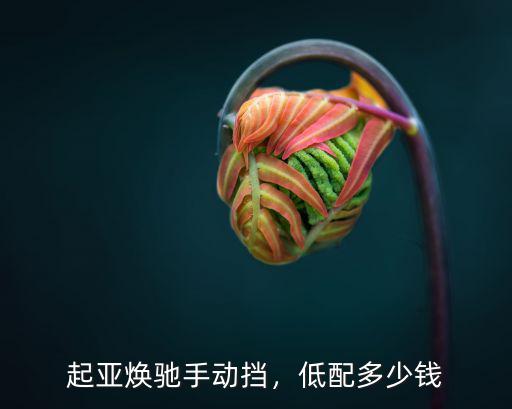 起亞煥馳手動擋，低配多少錢