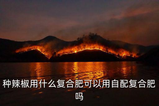 辣椒育苗用多少復合肥,朝天椒育苗底肥能用復合肥嗎
