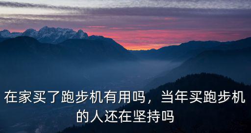 在家買了跑步機有用嗎，當年買跑步機的人還在堅持嗎