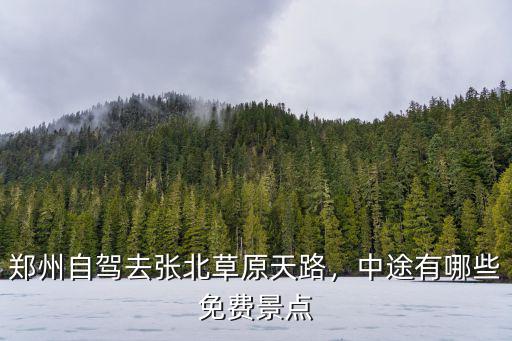 鄭州自駕去張北草原天路，中途有哪些免費景點