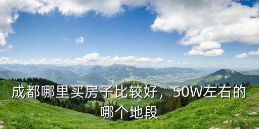 成都哪里買房子比較好，50W左右的哪個地段