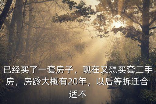 已經(jīng)買了一套房子，現(xiàn)在又想買套二手房，房齡大概有20年，以后等拆遷合適不
