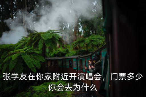 張學(xué)友在你家附近開(kāi)演唱會(huì)，門票多少你會(huì)去為什么