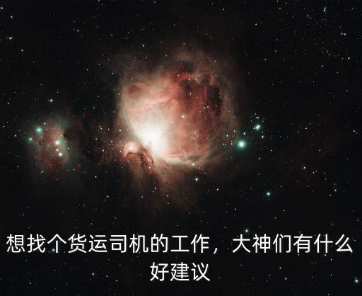 想找個貨運司機的工作，大神們有什么好建議