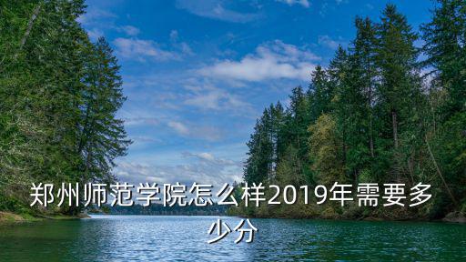 鄭州師范學院怎么樣2019年需要多少分