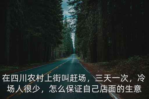 在四川農(nóng)村上街叫趕場(chǎng)，三天一次，冷場(chǎng)人很少，怎么保證自己店面的生意