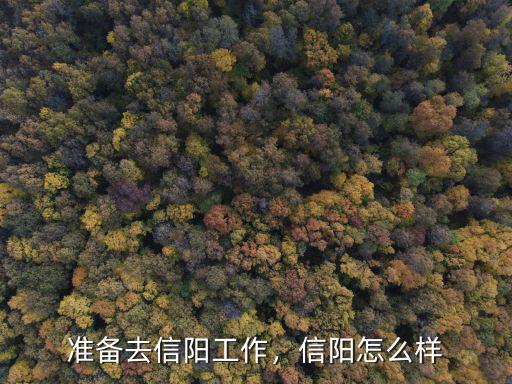 準(zhǔn)備去信陽(yáng)工作，信陽(yáng)怎么樣