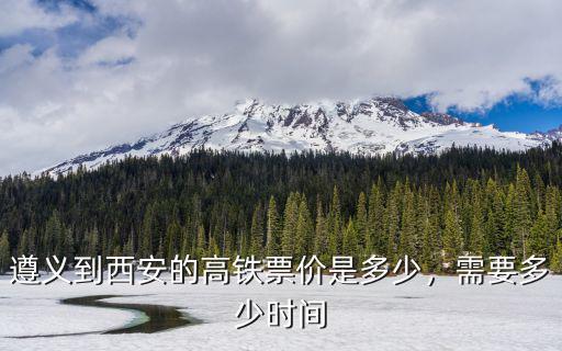 遵義到秦皇島高鐵多少錢,遵義到西安的高鐵票價(jià)是多少