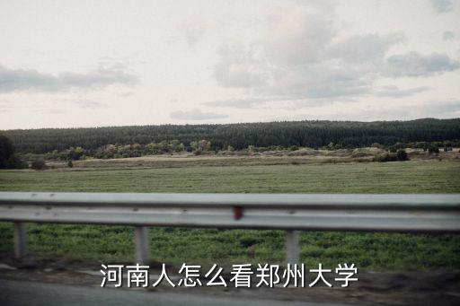 鄭州大學亂象怎么看,河南人怎么看鄭州大學