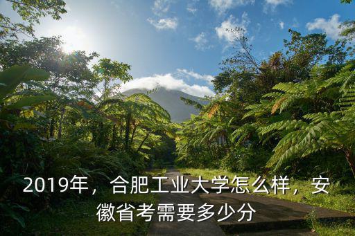 2019年，合肥工業(yè)大學(xué)怎么樣，安徽省考需要多少分