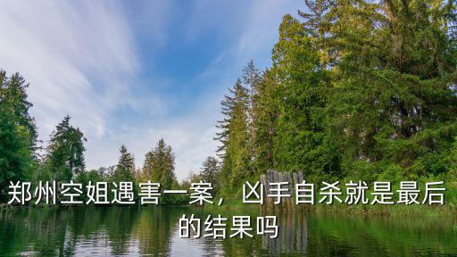 鄭州空姐怎么遇害的,鄭州空姐遇害一案