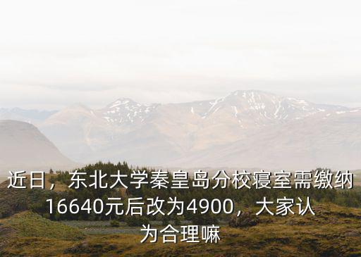 東北大學秦皇島分校投資多少,孩子報了東北大學秦皇島分校