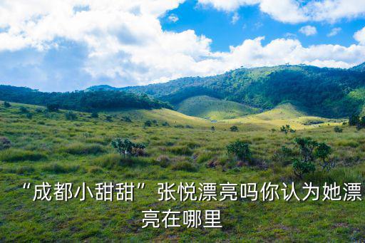 “成都小甜甜”張悅漂亮嗎你認為她漂亮在哪里