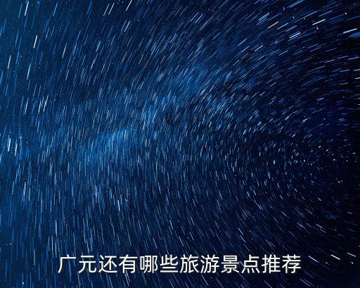 廣元哪里旅游景點好去,廣元還有哪些旅游景點推薦