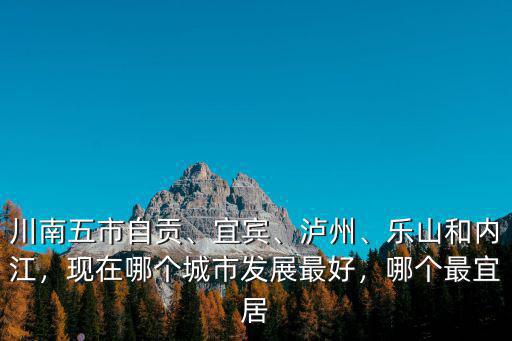 四川自貢哪里最發(fā)達(dá),在四川自貢哪個位置買房最好