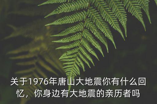 唐山1976年大地震多少級,唐山大地震震級比汶川地震小
