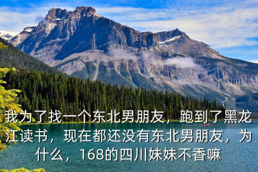 我為了找一個東北男朋友，跑到了黑龍江讀書，現(xiàn)在都還沒有東北男朋友，為什么，168的四川妹妹不香嘛