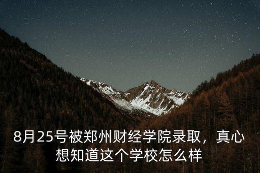 8月25號被鄭州財經學院錄取，真心想知道這個學校怎么樣