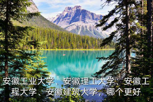 安徽建筑大學安徽學子多少分能進,安徽工業大學