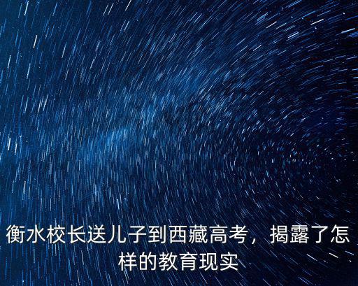 衡水校長(zhǎng)送兒子到西藏高考，揭露了怎樣的教育現(xiàn)實(shí)