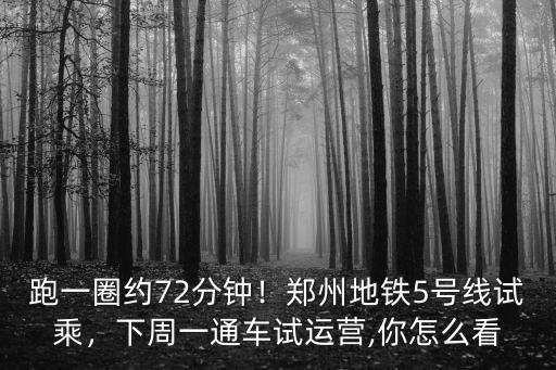 跑一圈約72分鐘！鄭州地鐵5號線試乘，下周一通車試運營,你怎么看