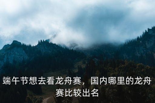 2021端午節成都哪里有賽龍舟,端午節想去看龍舟賽