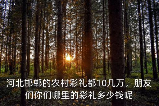 邯鄲名關(guān)彩禮是多少錢,邯鄲市各縣的彩禮是多少錢