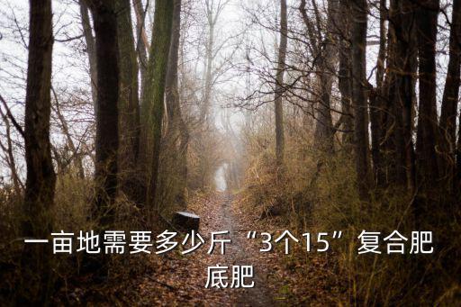 一畝地需要多少斤“3個15”復(fù)合肥底肥