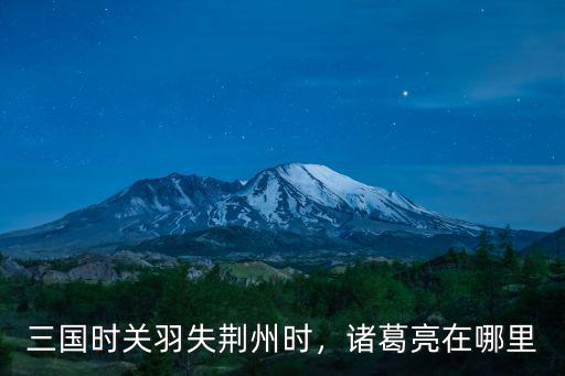 關(guān)羽怎么大意失荊州 三國荊州是現(xiàn)在哪里,三國荊州是現(xiàn)在哪里